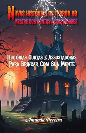 Novas histórias de terror do mestre dos contos assustadores: Histórias Curtas e Assustadoras Para Brincar Com Sua Mente – Amanda  Pereira