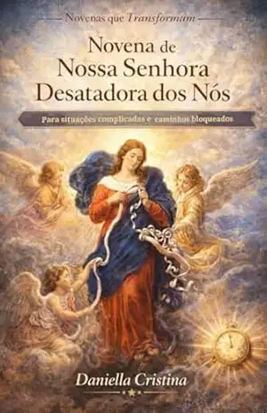Novena de Nossa Senhora Desatadora dos Nós: Para situações complicadas e caminhos bloqueados (Coleção Novenas que Transformam Livro 5) – Daniella Cristina