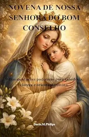 NOVENA DE NOSSA SENHORA DO BOM CONSELHO: 9 dias de orações poderosas para sabedoria, clareza e orientação divina. – Doris M.  Philips