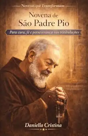 Novena de São Padre Pio: Para cura, fé e perseverança nas tribulações (Coleção Novenas que Transformam Livro 6) – Daniella Cristina