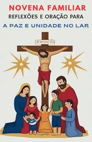 NOVENA FAMILIAR: REFLEXÕES E ORAÇÃO PARA A PAZ E UNIDADE NO LAR – WANDER VENERIO CARDOSO DE FREITAS