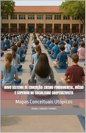 Novo Sistema de Educação: Ensino Fundamental, Médio e Superior no Socialismo Cooperativista: Mapas Conceituais Utópicos – Daniel Cardoso Tavares