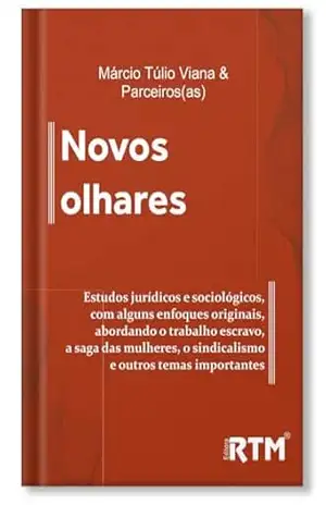 Novos Olhares: Estudos jurídicos e sociológicos, com alguns enfoques originais, abordando o trabalho escravo, a saga das mulheres, o sindicalismo e outros temas importantes - Márcio Túlio  Viana