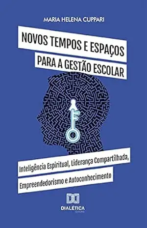 Novos tempos e espaços para a gestão escolar: Inteligência Espiritual, Liderança Compartilhada, Empreendedorismo e Autoconhecimento – Maria Helena Cuppari