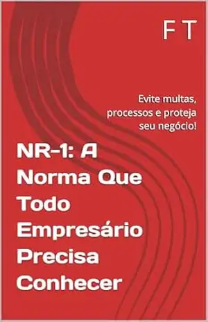 NR–1: A Norma Que Todo Empresário Precisa Conhecer: Evite multas, processos e proteja seu negócio! – F T