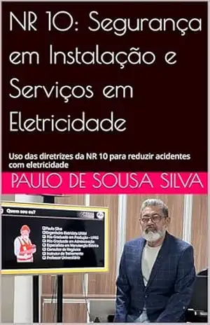 NR 10: Segurança em Instalação e Serviços em Eletricidade: Uso das diretrizes da NR 10 para reduzir acidentes com eletricidade – Paulo de Sousa Silva