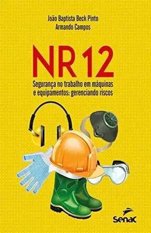NR 12 – Segurança no trabalho em máquinas e equipamentos: gerenciando riscos - João Baptista Beck Pinto