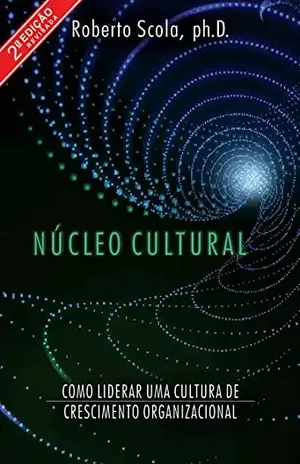 Núcleo Cultural: Como liderar uma cultura de crescimento organizacional - Roberto Scola