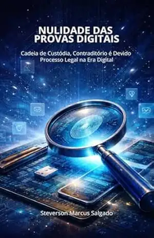Nulidade das Provas Digitais: Cadeia de Custódia, Contraditório é Devido Processo Legal na Era Digital – Steverson Marcus Salgado Meireles