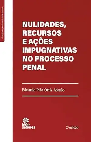 Nulidades, Recursos e Ações Impugnativas no Processo Penal – Eduardo Pião Ortiz Abraão