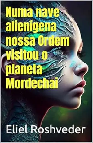 Numa nave alienígena nossa Ordem visitou o planeta Mordechai (Aliens e Mundos Paralelos Livro 56) – Eliel Roshveder