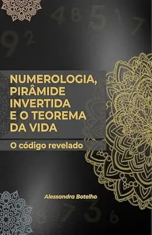Numerologia, Pirâmide Invertida e Teorema da Vida – O Código Revelado – Alessandra Botelho