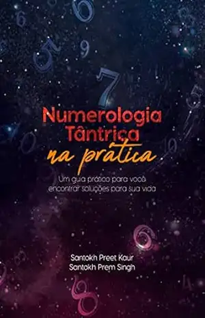 Numerologia Tântrica na Prática: Um Guia Prático para Você Encontrar Soluções para a Sua Vida - Santokh Prem Singh