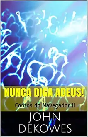 Nunca diga Adeus!: Contos do Navegador II – John Dekowes