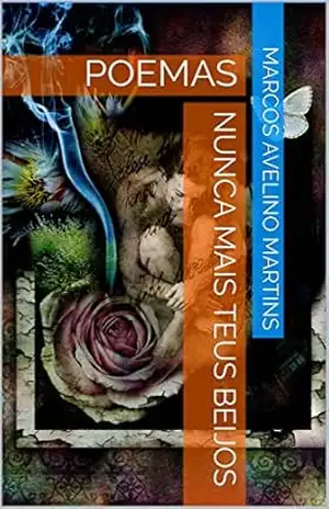 NUNCA MAIS TEUS BEIJOS: POEMAS – MARCOS AVELINO MARTINS