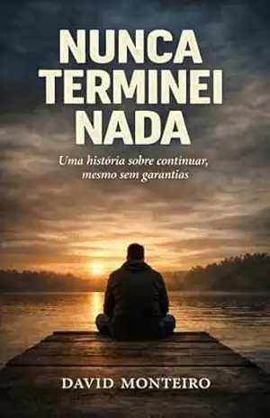 Nunca Terminei Nada: Uma história sobre continuar, mesmo sem garantias – David Monteiro
