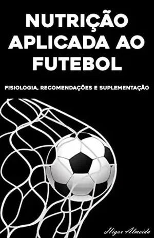 Nutrição Aplicada ao Futebol: Fisiologia e Estratégias Nutricionais – Higor Almeida Cordeiro Nogueira