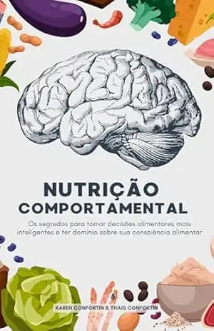 Nutrição Comportamental: Os segredos para tomar decisões alimentares mais inteligentes e ter domínio sobre sua consciência alimentar – Thais Confortin