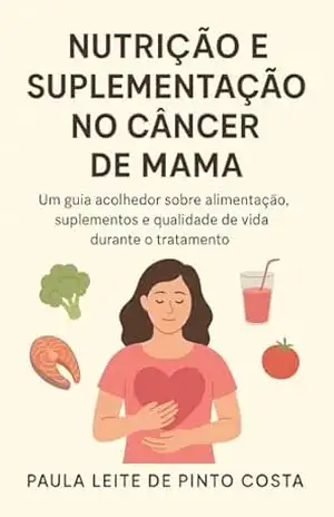 Nutrição e suplementação no câncer de mama.: Um guia acolhedor sobre alimentação, suplementos e qualidade de vida durante o tratamento. – Paula Leite de Pinto Costa