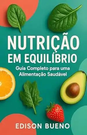 NUTRIÇÃO EM EQUILÍBRIO: Guia Completo para uma Alimentação Saudável (“Corpo & Carteira: Nutrição inteligente e finanças conscientes”.) - Edison Bueno