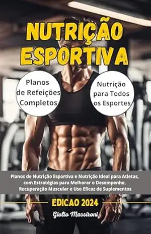 Nutrição Esportiva: Planos de Nutrição Esportiva e Nutrição Ideal para Atletas, com Estratégias para Melhorar o Desempenho, Recuperação Muscular e Uso Eficaz de Suplementos – Giulio Massironi