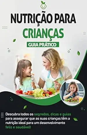 NUTRIÇÃO INFANTIL: Os segredos e dicas nutricionais para que o seu filho cresça mais forte, saudável e feliz - Susana Morgado