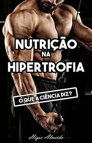 Nutrição na Hipertrofia Muscular: O que a ciência diz? - Higor Almeida Cordeiro Nogueira