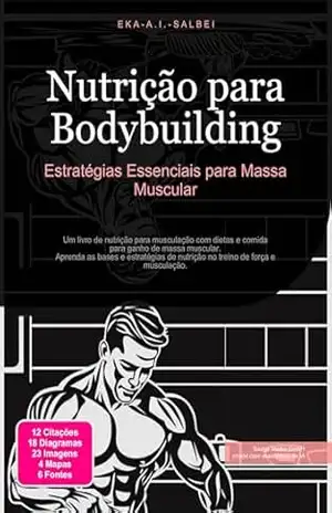 Nutrição para Bodybuilding: Estratégias Essenciais para Massa Muscular (Culturismo Livro 2) – Eka A.I. Salbei