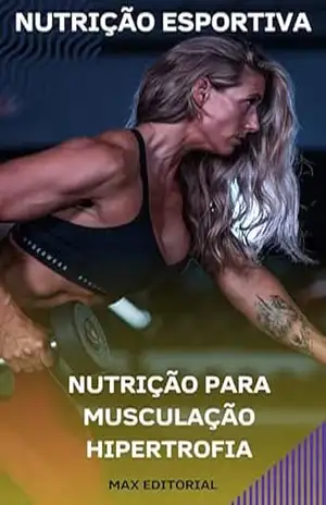 Nutrição para Musculação Hipertrofia (NUTRIÇÃO ESPORTIVA, MUSCULAÇÃO & HIPERTROFIA) – MAX EDITORIAL