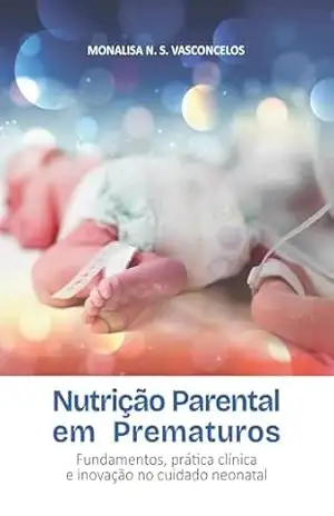 NUTRIÇÃO PARENTERAL EM PREMATUROS: Fundamentos, prática clínica e inovação no cuidado neonatal – Monalisa Nascimento Souza Vasconcelos