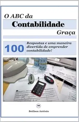 O ABC da Contabilidade: 100 Respostas e uma maneira divertida de emprender contabilidade! - Betilson António