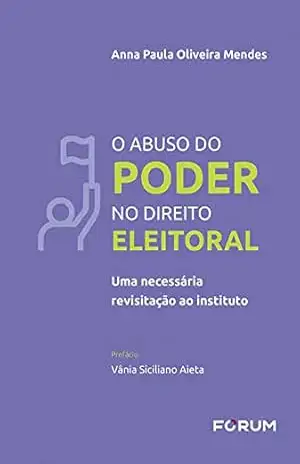 O abuso do poder no direito eleitoral: uma necessária revisitação ao instituto – Anna Paula Oliveira Mendes