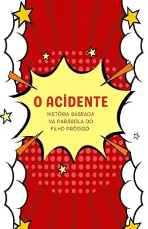 O ACİDENTE – Uma história baseada na parábola do filho pródigo: Ensinando Perdão, Confiança e o Amor Incondicional dos Pais. – Thamires Calixto