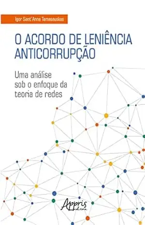 O Acordo de Leniência Anticorrupção: Uma Análise sob o Enfoque da Teoria de Redes – Igor Sant’Anna Tamasauskas
