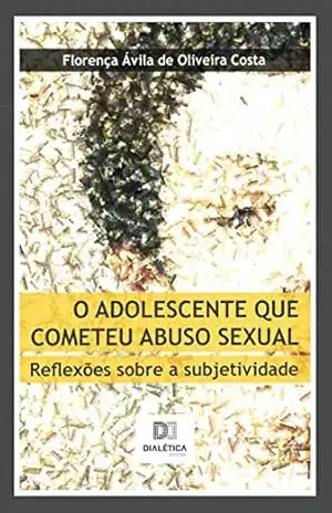 O adolescente que cometeu abuso sexual: reflexões sobre a subjetividade – Florença Ávila O. Costa