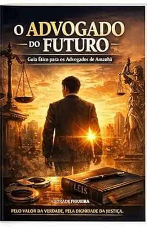 O ADVOGADO DO FUTURO: FORMAR CARATER ANTES DE FORMAR CURRÍCULO – ANDRADE FIGUEIRA