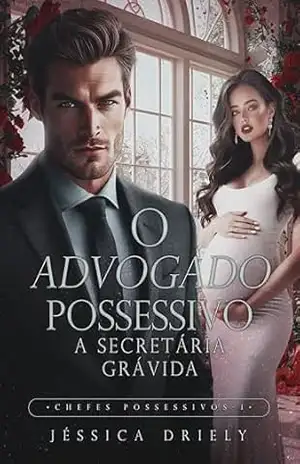 O Advogado Possessivo – A Secretária Grávida (Chefes Possessivos Livro 1) – Jéssica Driely