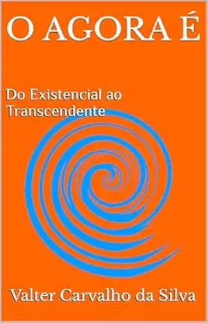 O AGORA É: Do Existencial ao Transcendente – Valter Carvalho da Silva