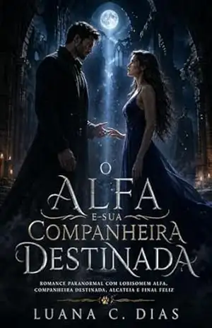 O Alfa e Sua Companheira Destinada: Romance paranormal com lobisomem alfa, companheira destinada, alcateia e final feliz – Luana  C. Dias
