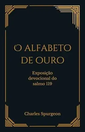 O Alfabeto de Ouro: Exposição devocional do salmo 119 – Charles Haddon Spurgeon