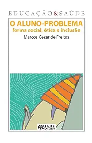 O Aluno–problema: Forma social, ética e inclusão (Coleção Educação & Saúde) - Marcos Cezar de Freitas