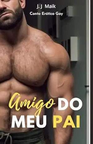 O Amigo do meu Pai me seduziu: – Conto erótico gay – hot gay – J.J Maik