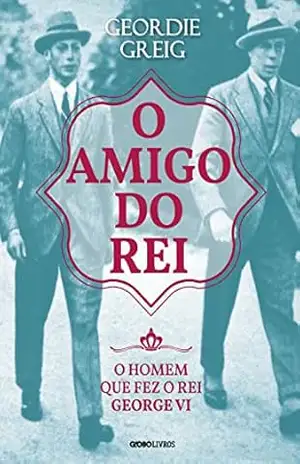 O amigo do rei (Coleção Globo Livros História) - Geordie Greig