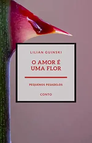 O amor é uma flor: Um casamento em três atos e um epílogo. – Lilian Guinski