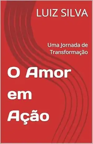 O Amor em Ação: Uma Jornada de Transformação – LUIZ SILVA