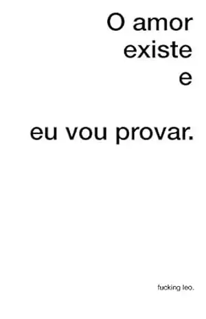 O amor existe e eu vou provar. – fucking leo.