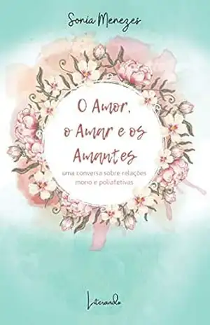 O Amor, o Amar e os Amantes: Uma conversa sobre relações mono e poliafetivas – Sonia Menezes
