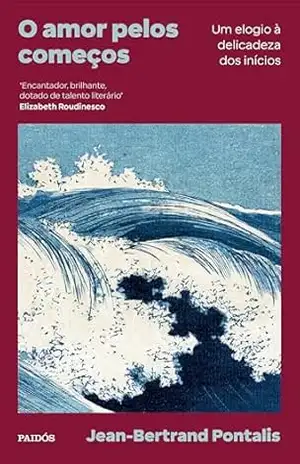 O amor pelos começos: Um elogio à delicadeza dos inícios – Jean-Bertrand Pontalis