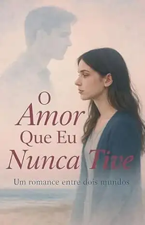 O AMOR QUE EU NUNCA TIVE – Autor Anônimo.