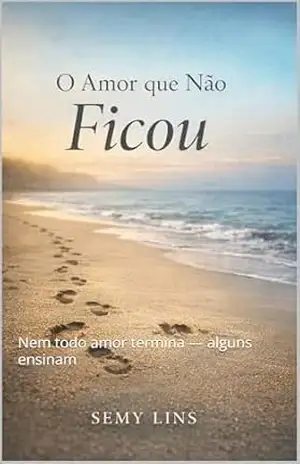 O AMOR QUE NÃO FICOU: Nem todo amor termina — alguns ensinam - Semy Lins de Araújo